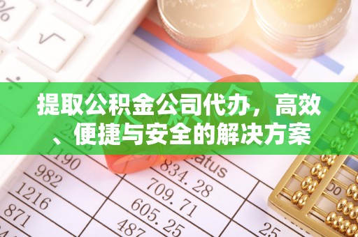 娄烦提取公积金公司代办，高效、便捷与安全的解决方案