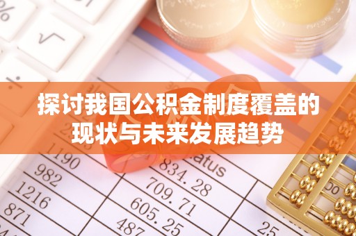 娄烦探讨我国公积金制度覆盖的现状与未来发展趋势