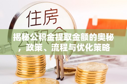 娄烦揭秘公积金提取金额的奥秘，政策、流程与优化策略