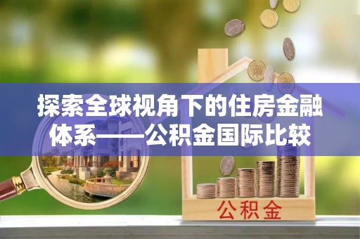 娄烦探索全球视角下的住房金融体系——公积金国际比较