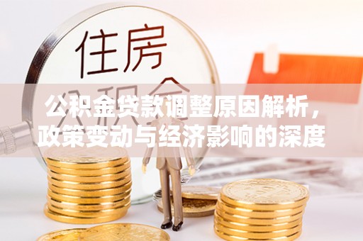 娄烦公积金贷款调整原因解析，政策变动与经济影响的深度探讨