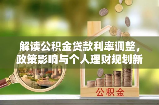 娄烦解读公积金贷款利率调整，政策影响与个人理财规划新思路