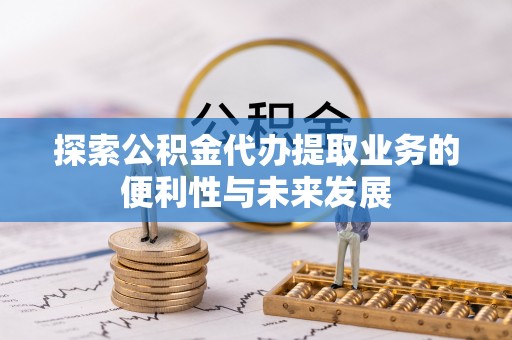 娄烦探索公积金代办提取业务的便利性与未来发展
