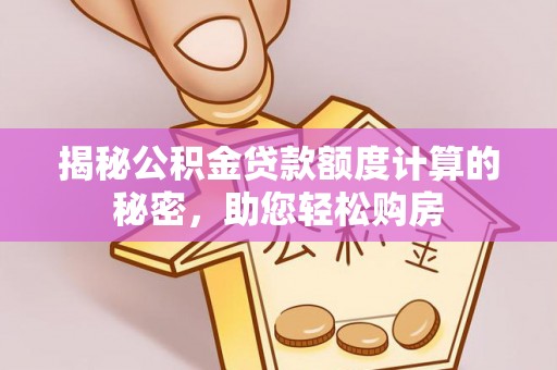 娄烦揭秘公积金贷款额度计算的秘密，助您轻松购房