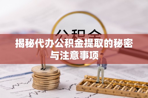 娄烦揭秘代办公积金提取的秘密与注意事项