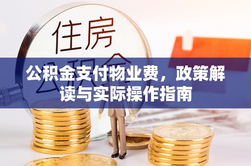 娄烦公积金支付物业费，政策解读与实际操作指南
