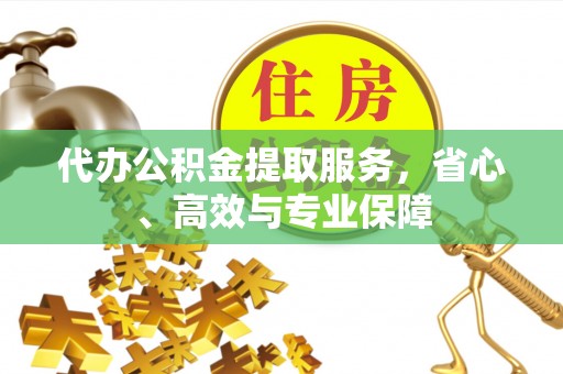 娄烦代办公积金提取服务，省心、高效与专业保障