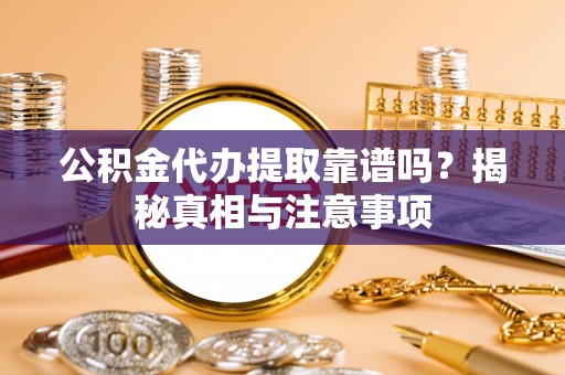 娄烦公积金代办提取靠谱吗？揭秘真相与注意事项