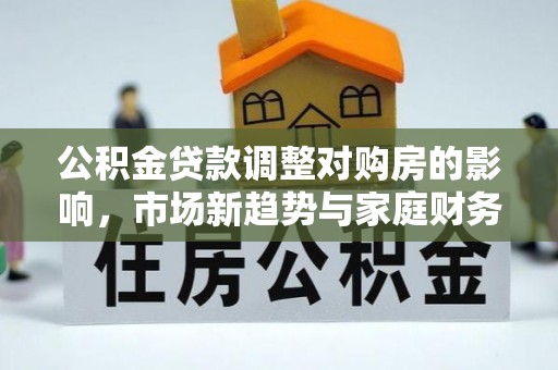 娄烦公积金贷款调整对购房的影响，市场新趋势与家庭财务规划