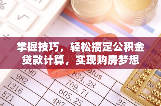 娄烦掌握技巧，轻松搞定公积金贷款计算，实现购房梦想