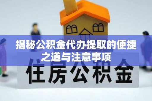 娄烦揭秘公积金代办提取的便捷之道与注意事项