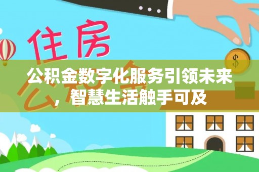 娄烦公积金数字化服务引领未来，智慧生活触手可及