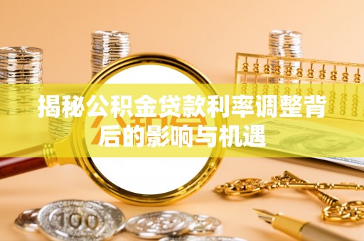 娄烦揭秘公积金贷款利率调整背后的影响与机遇