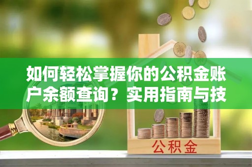 娄烦如何轻松掌握你的公积金账户余额查询？实用指南与技巧