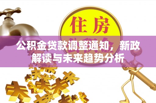 娄烦公积金贷款调整通知，新政解读与未来趋势分析