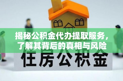 娄烦揭秘公积金代办提取服务，了解其背后的真相与风险