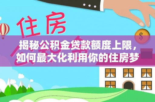 娄烦揭秘公积金贷款额度上限，如何最大化利用你的住房梦想资金？