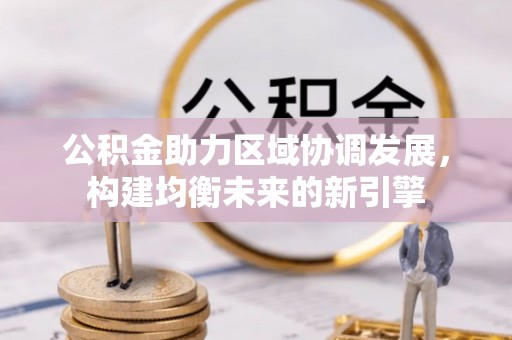 娄烦公积金助力区域协调发展，构建均衡未来的新引擎