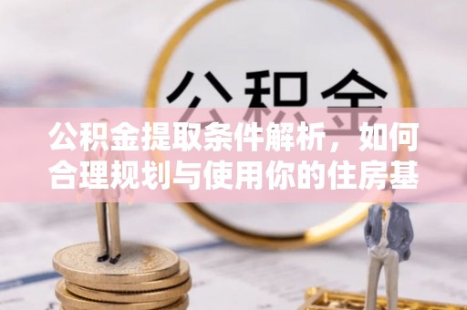 娄烦公积金提取条件解析，如何合理规划与使用你的住房基金