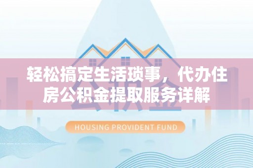 娄烦轻松搞定生活琐事，代办住房公积金提取服务详解