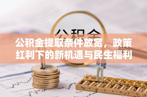 娄烦公积金提取条件放宽，政策红利下的新机遇与民生福利