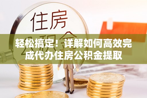 娄烦轻松搞定！详解如何高效完成代办住房公积金提取
