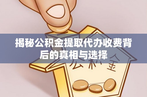 娄烦揭秘公积金提取代办收费背后的真相与选择