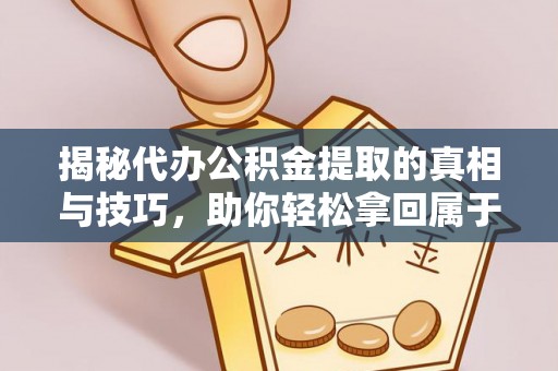 娄烦揭秘代办公积金提取的真相与技巧，助你轻松拿回属于你的钱