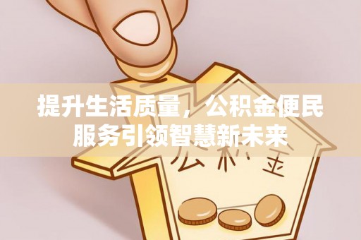 娄烦提升生活质量，公积金便民服务引领智慧新未来