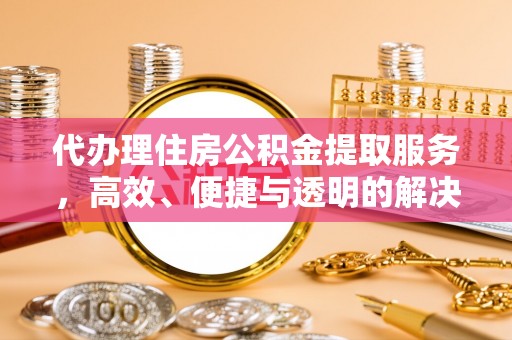 娄烦代办理住房公积金提取服务，高效、便捷与透明的解决方案