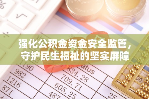 娄烦强化公积金资金安全监管，守护民生福祉的坚实屏障