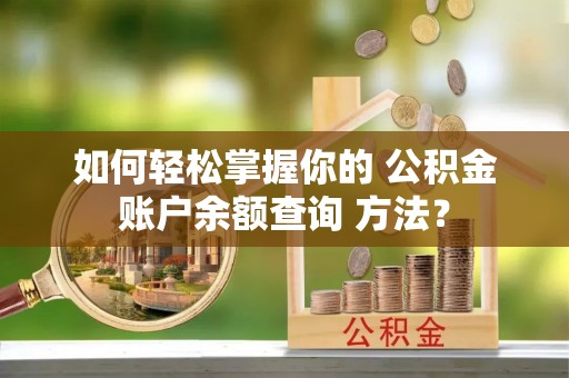娄烦如何轻松掌握你的 公积金账户余额查询 方法？
