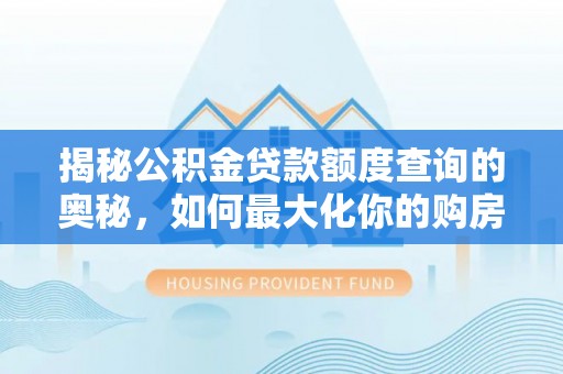娄烦揭秘公积金贷款额度查询的奥秘，如何最大化你的购房资金