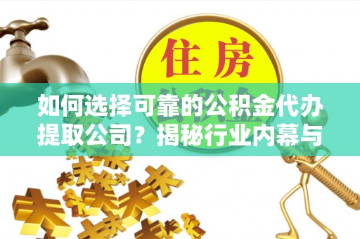 娄烦如何选择可靠的公积金代办提取公司？揭秘行业内幕与服务指南