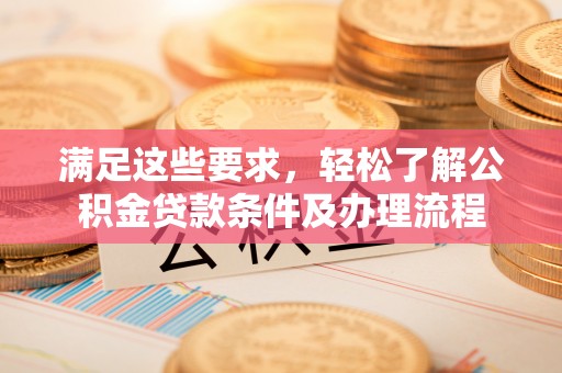 娄烦满足这些要求，轻松了解公积金贷款条件及办理流程