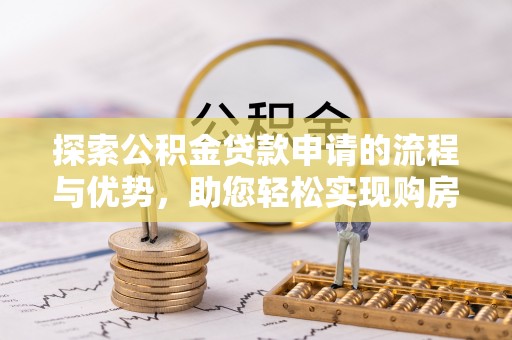 娄烦探索公积金贷款申请的流程与优势，助您轻松实现购房梦想