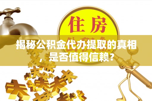 娄烦揭秘公积金代办提取的真相，是否值得信赖？