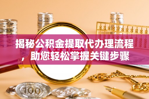 娄烦揭秘公积金提取代办理流程，助您轻松掌握关键步骤