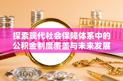 娄烦探索现代社会保障体系中的公积金制度覆盖与未来发展