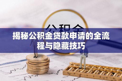 娄烦揭秘公积金贷款申请的全流程与隐藏技巧