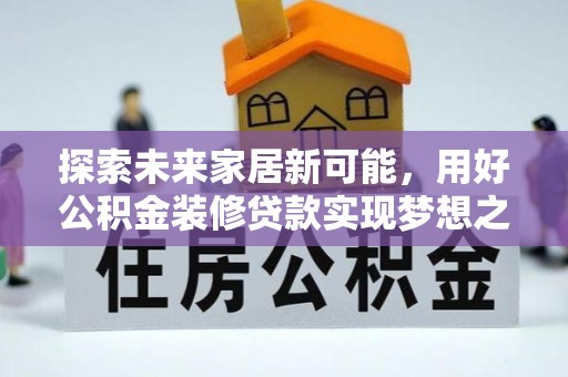 娄烦探索未来家居新可能，用好公积金装修贷款实现梦想之家