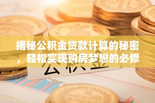 娄烦揭秘公积金贷款计算的秘密，轻松实现购房梦想的必修课