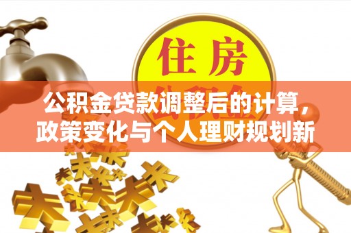 娄烦公积金贷款调整后的计算，政策变化与个人理财规划新思路
