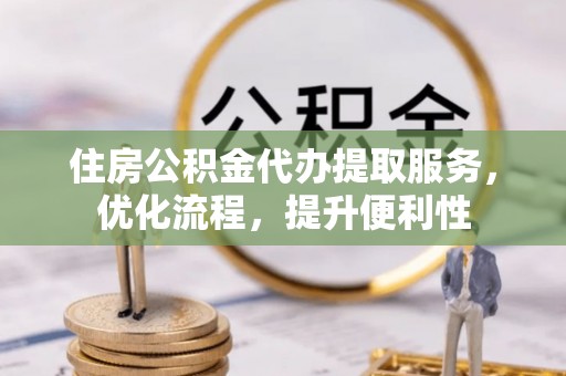 娄烦住房公积金代办提取服务，优化流程，提升便利性