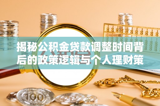 娄烦揭秘公积金贷款调整时间背后的政策逻辑与个人理财策略
