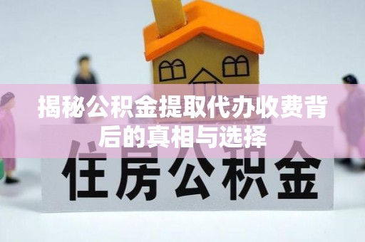 娄烦揭秘公积金提取代办收费背后的真相与选择