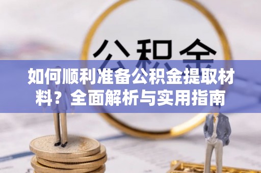 娄烦如何顺利准备公积金提取材料？全面解析与实用指南