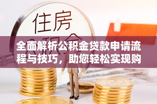 娄烦全面解析公积金贷款申请流程与技巧，助您轻松实现购房梦想