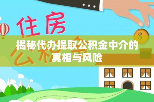 娄烦揭秘代办提取公积金中介的真相与风险
