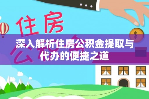 娄烦深入解析住房公积金提取与代办的便捷之道